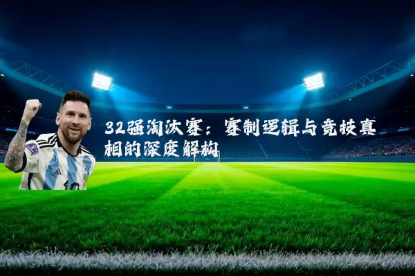 32强淘汰赛：赛制逻辑与竞技真相的深度解构