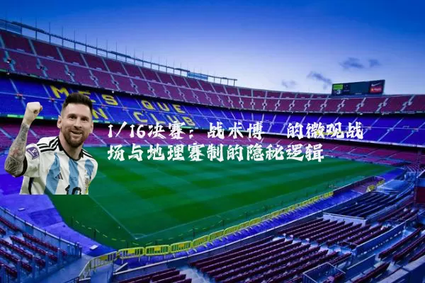 1/16决赛：战术博弈的微观战场与地理赛制的隐秘逻辑