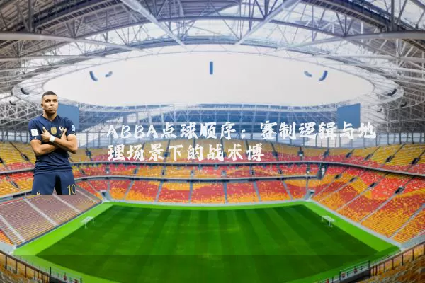 ABBA点球顺序：赛制逻辑与地理场景下的战术博弈