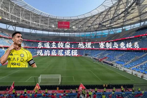 东道主效应：地理、赛制与竞技表现的底层逻辑