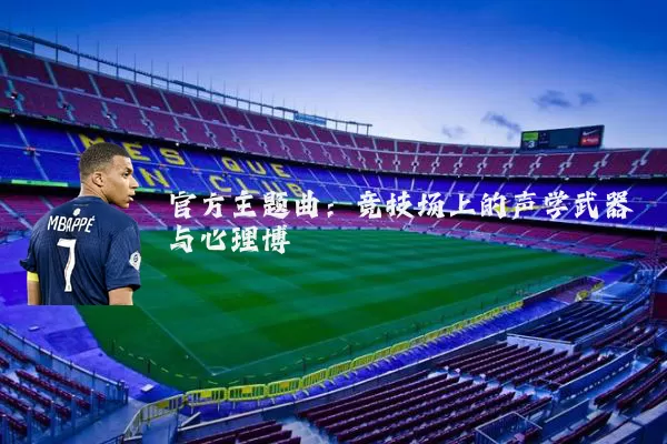 官方主题曲：竞技场上的声学武器与心理博弈