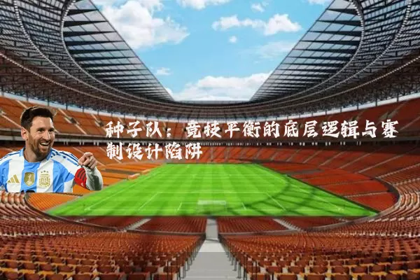 种子队：竞技平衡的底层逻辑与赛制设计陷阱