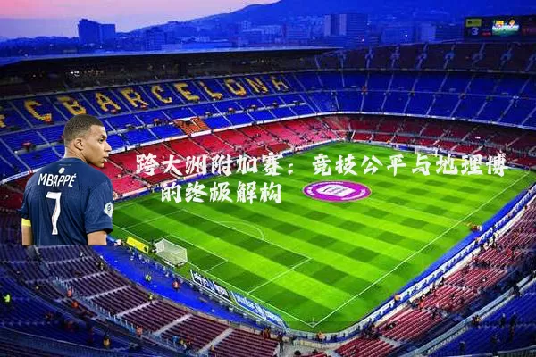 跨大洲附加赛:竞技公平与地理博弈的终极解构