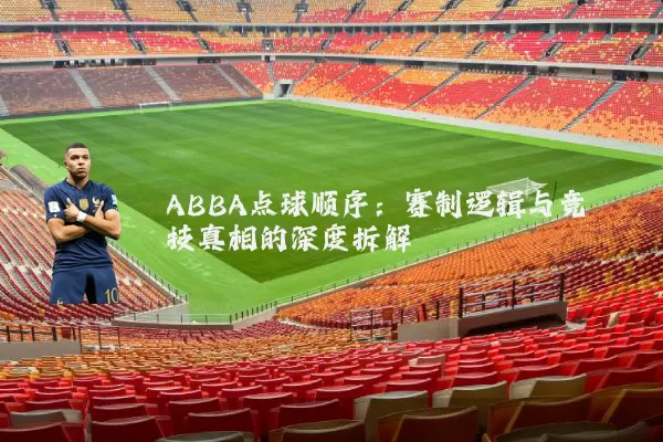 ABBA点球顺序：赛制逻辑与竞技真相的深度拆解