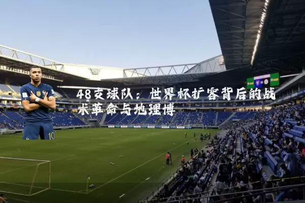 48支球队：世界杯扩容背后的战术革命与地理博弈