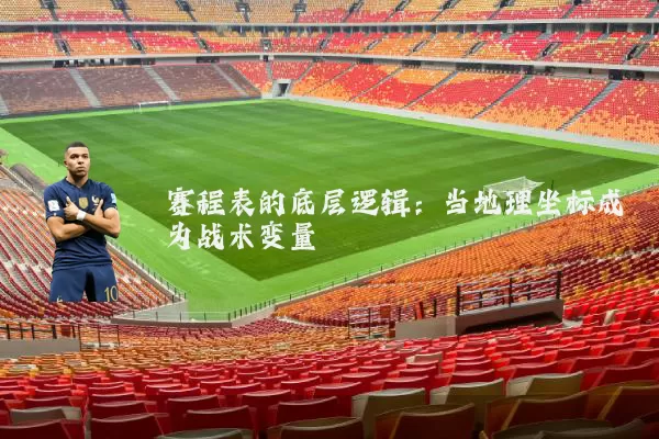 赛程表的底层逻辑：当地理坐标成为战术变量