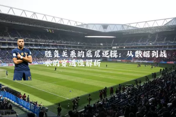 胜负关系的底层逻辑：从数据到战术的穿透性解析