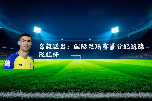 名额溢出:国际足联赛事分配的隐形杠杆