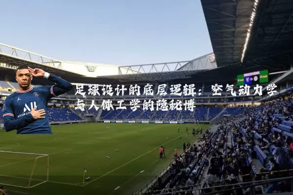 足球设计的底层逻辑：空气动力学与人体工学的隐秘博弈